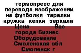 термопресс для перевода изображений на футболки, тарелки, кружки, кепки, зеркала › Цена ­ 30 000 - Все города Бизнес » Оборудование   . Смоленская обл.,Смоленск г.